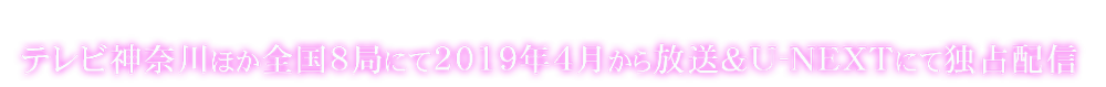 tvkほか全国8局にて2019年4月から放送＆U-NEXTにて独占配信